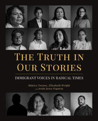 The Truth in Our Stories: Immigrant Voices in Radical Times by Tornoe, M&#243;nica