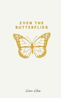 Even The Butterflies: A collection of thoughts and words, spoken or not. by Klaas, Kiana
