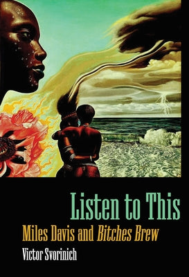 Listen to This: Miles Davis and Bitches Brew by Svorinich, Victor