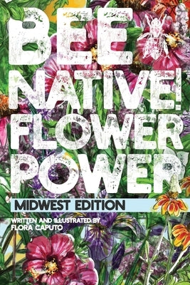 Bee Native! Flower Power: An Easy Guide to Choosing Native Flowers for your Garden to Help Pollinators. by Caputo, Flora C.