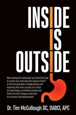 Inside is Outside: How stomach acid plays an essential role in Leaky Gut and why the Gastro-Test(R) is the missing link in diagnosing and by McCullough, Tim