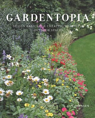 Gardentopia: Design Basics for Creating Beautiful Outdoor Spaces by Johnsen, Jan