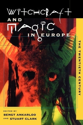 Witchcraft and Magic in Europe, Volume 6: The Twentieth Century by Ankarloo, Bengt