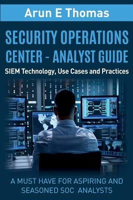 Security Operations Center - Analyst Guide: SIEM Technology, Use Cases and Practices by Thomas, Arun