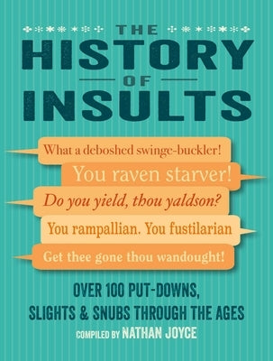 The History of Insults: Over 100 Put-Downs, Slights & Snubs Through the Ages by Joyce, Nathan