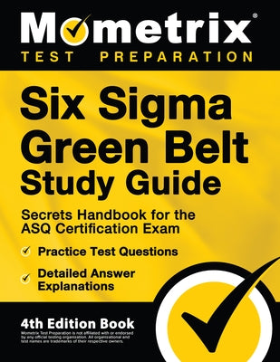 Six Sigma Green Belt Study Guide - Secrets Handbook for the ASQ Certification Exam, Practice Test Questions, Detailed Answer Explanations: [4th Editio by Bowling, Matthew
