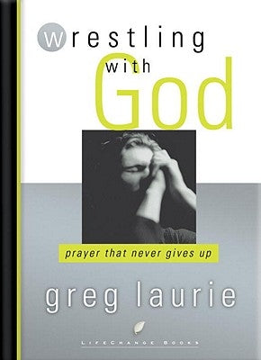 Wrestling with God: Prayer That Never Gives Up by Laurie, Greg
