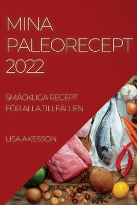 Mina Paleorecept 2022: Smäckliga Recept För Alla Tillfällen by Akesson, Lisa