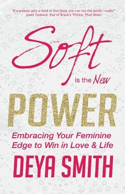 Soft is the New Power: Embracing Your Feminine Edge to Win in Love & Life by Smith, Deya Direct