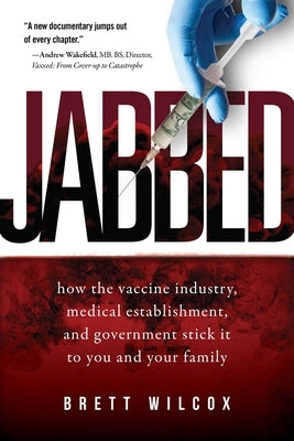 Jabbed: How the Vaccine Industry, Medical Establishment, and Government Stick It to You and Your Family by Wilcox, Brett