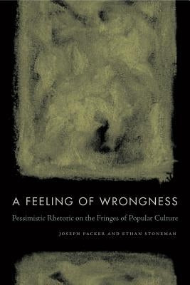 A Feeling of Wrongness: Pessimistic Rhetoric on the Fringes of Popular Culture by Packer, Joseph