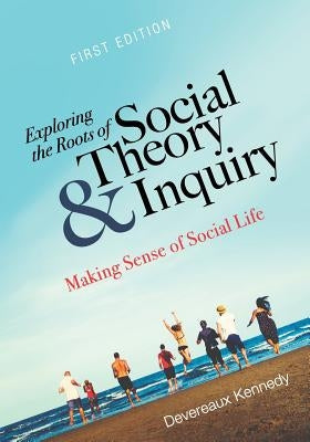 Exploring the Roots of Social Theory and Inquiry: Making Sense of Social Life by Kennedy, Devereaux