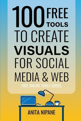 100+ Free Tools to Create Visuals for Web & Social Media by Nipane, Anita