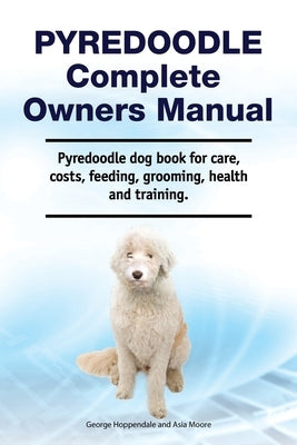 Pyredoodle Complete Owners Manual. Pyredoodle dog book for care, costs, feeding, grooming, health and training. by Hoppendale, George