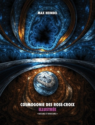 Cosmogonie des Rose-Croix Illustrée: Naissance et Renaissance - Tout en Couleur by Heindel, Max