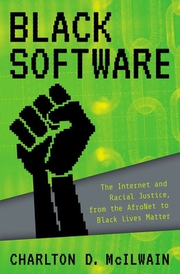 Black Software: The Internet & Racial Justice, from the Afronet to Black Lives Matter by McIlwain, Charlton D.