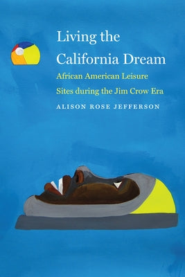 Living the California Dream: African American Leisure Sites During the Jim Crow Era by Jefferson, Alison Rose