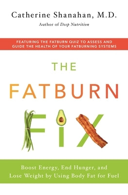 The Fatburn Fix: Boost Energy, End Hunger, and Lose Weight by Using Body Fat for Fuel by Shanahan, Catherine