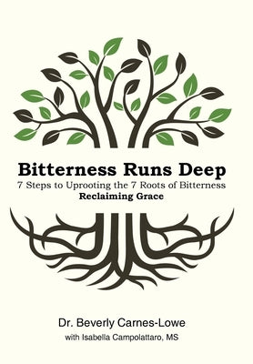 Bitterness Runs Deep: 7 Steps to Uprooting the 7 Roots of Bitterness & Reclaiming Grace by Carnes-Lowe, Beverly