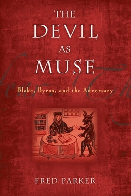The Devil as Muse: Blake, Byron, and the Adversary by Parker, Fred