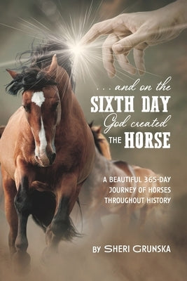 ...And On the Sixth Day God Created the Horse: A Beautiful 365-Day Journey Of Horses Throughout History by Grunska, Sheri