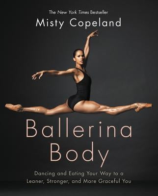 Ballerina Body: Dancing and Eating Your Way to a Leaner, Stronger, and More Graceful You by Copeland, Misty
