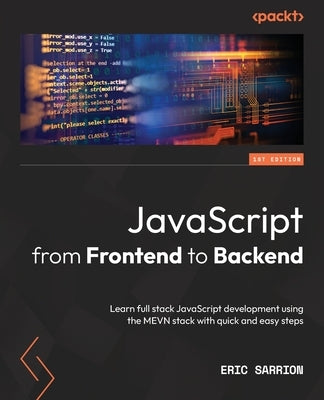 JavaScript from Frontend to Backend: Learn full stack JavaScript development using the MEVN stack with quick and easy steps by Sarrion, Eric