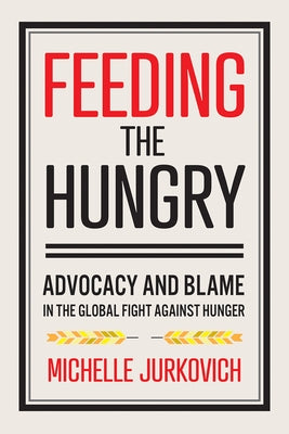 Feeding the Hungry: Advocacy and Blame in the Global Fight Against Hunger by Jurkovich, Michelle