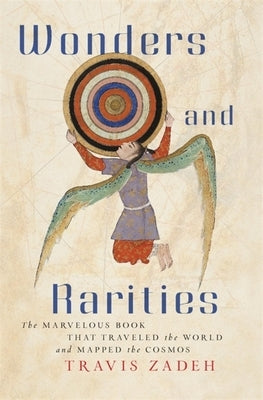 Wonders and Rarities: The Marvelous Book That Traveled the World and Mapped the Cosmos by Zadeh, Travis