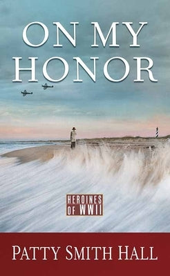 On My Honor: Heroines of WWII by Hall, Patty Smith