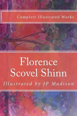 Florence Scovel Shinn: Complete Works Illustrated by Madison, J. P.