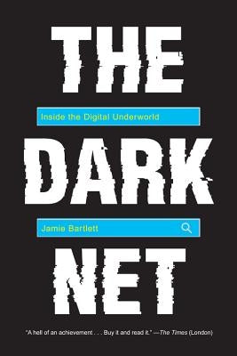 The Dark Net: Inside the Digital Underworld by Bartlett, Jamie