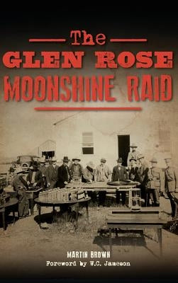 The Glen Rose Moonshine Raid by Brown, Martin