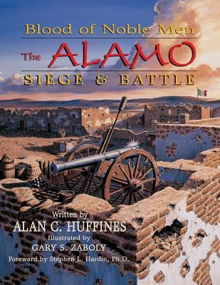 Blood of Noble Men: The Alamo Siege & Battle by Huffines, Alan C.