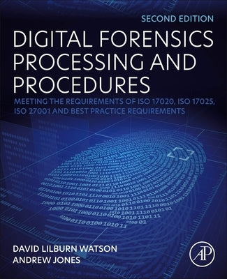 Digital Forensics Processing and Procedures: Meeting the Requirements of ISO 17020, ISO 17025, ISO 27001 and Best Practice Requirements by Watson, David Lilburn