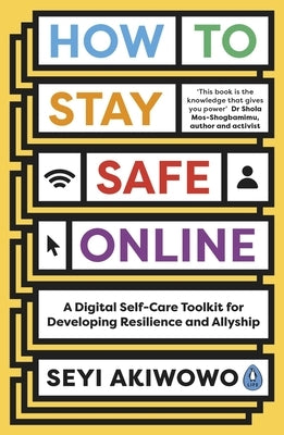 How to Stay Safe Online: A Digital Self-Care Toolkit for Developing Resilience and Allyship by Akiwowo, Seyi