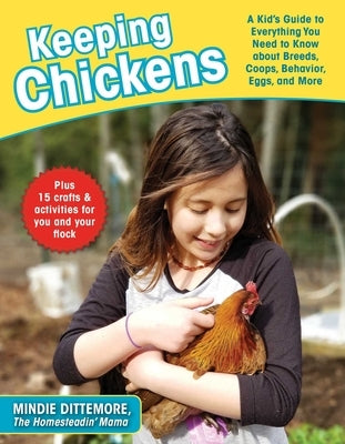 Keeping Chickens: A Kid's Guide to Everything You Need to Know about Breeds, Coops, Behavior, Eggs, and More! by Dittemore, Mindie
