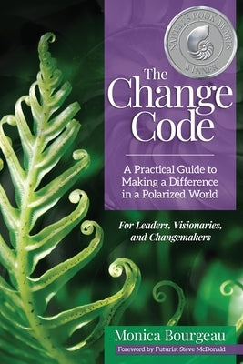 The Change Code: A Practical Guide to Making a Difference in a Polarized World by Bourgeau, Monica