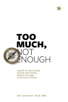 Too much, Not enough: A guide to decreasing anxiety and creating balance through intentional choices by Sanderon, Tara