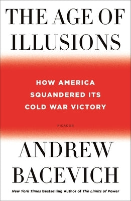 The Age of Illusions: How America Squandered Its Cold War Victory by Bacevich, Andrew