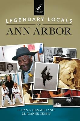Legendary Locals of Ann Arbor by Nenadic, Susan L.