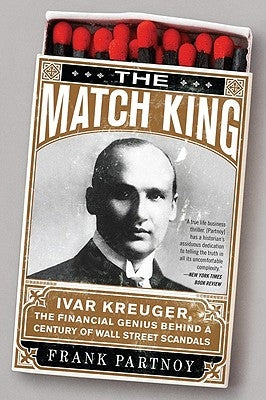 The Match King: Ivar Kreuger, the Financial Genius Behind a Century of Wall Street Scandals by Partnoy, Frank