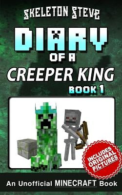 Diary of a Minecraft Creeper King Book 1 (Unofficial Minecraft Diary): Minecraft Diary Books for Kids age 8 9 10 11 12 Teens Adventure Fan Fiction Ser by Steve, Skeleton