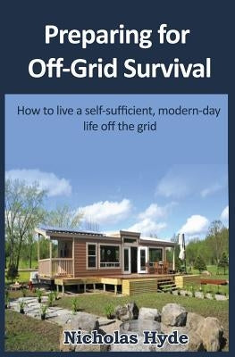 Preparing for Off-Grid Survival: How to live a self-sufficient, modern-day life by Hyde, Nicholas
