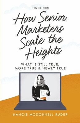 How Senior Marketers Scale the Heights: What Is Still True, More True, & Newly True by McDonnell Ruder, Nancie