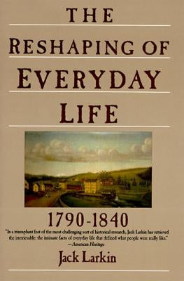 The Reshaping of Everyday Life: 1790-1840 by Larkin, Jack