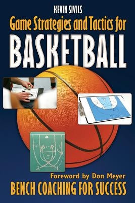 Game Strategies and Tactics For Basketball: Bench Coaching for Success by Sivils, Kevin