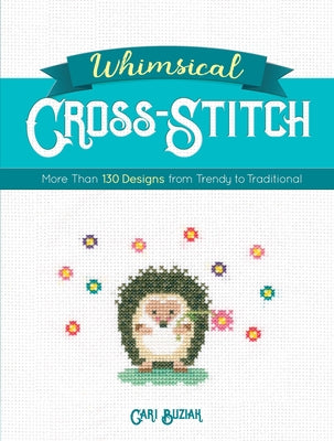 Whimsical Cross-Stitch: More Than 130 Designs from Trendy to Traditional by Buziak, Cari