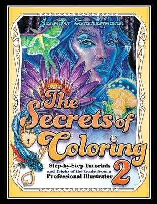 The Secrets of Coloring 2: Step-By-Step Tutorials and Tricks of the Trade from a Professional Illustrator by Zimmermann, Jennifer
