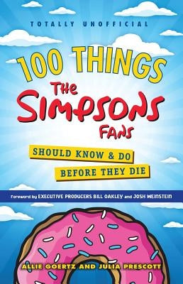 100 Things The Simpsons Fans Should Know & Do Before They Die by Goertz, Allie